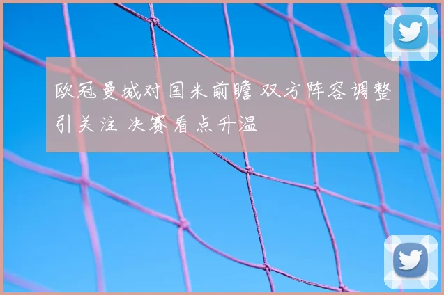 欧冠曼城对国米前瞻 双方阵容调整引关注 决赛看点升温