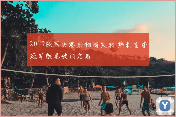 2019欧冠决赛利物浦失利 热刺首夺冠军凯恩破门定局