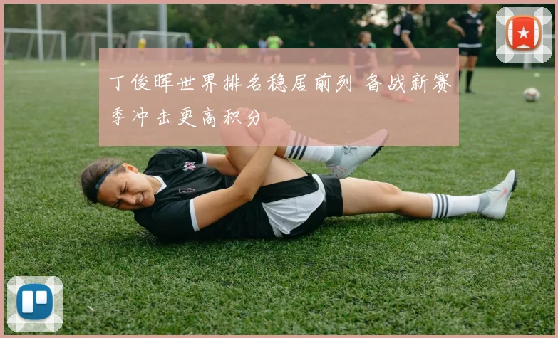 丁俊晖世界排名稳居前列 备战新赛季冲击更高积分